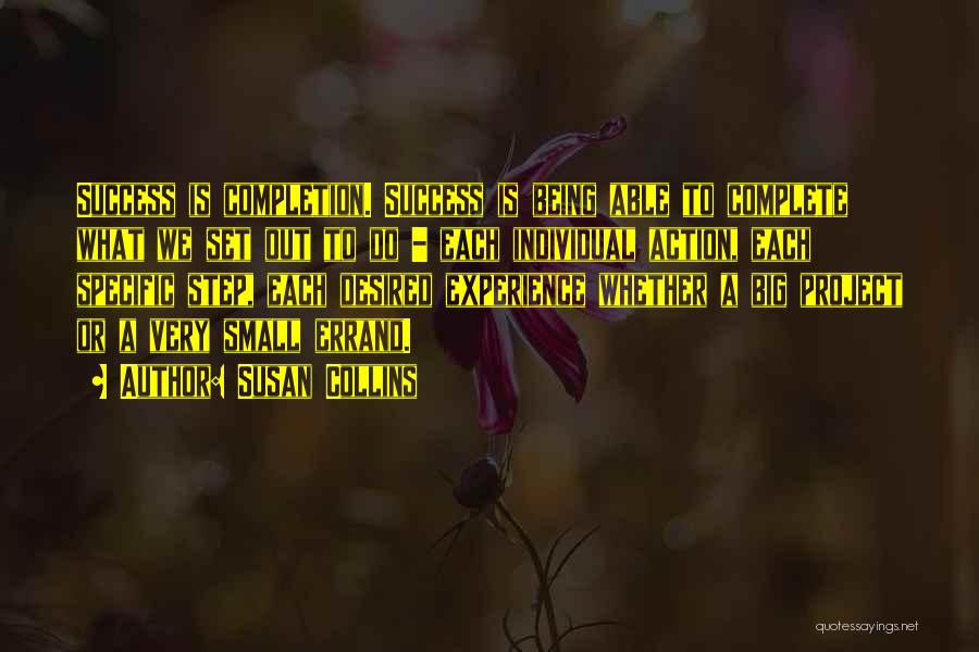 Susan Collins Quotes: Success Is Completion. Success Is Being Able To Complete What We Set Out To Do - Each Individual Action, Each