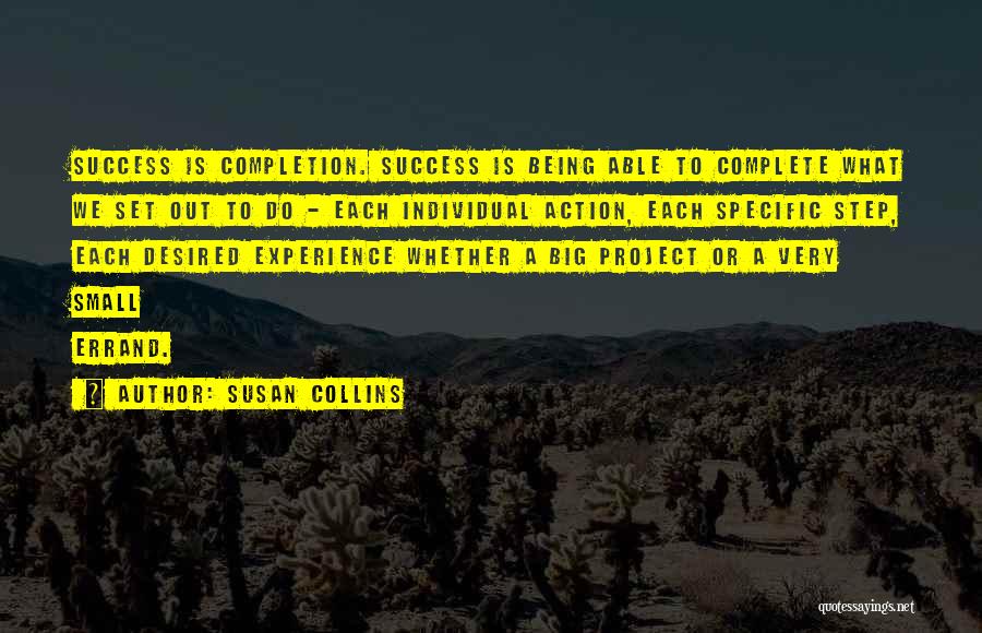 Susan Collins Quotes: Success Is Completion. Success Is Being Able To Complete What We Set Out To Do - Each Individual Action, Each