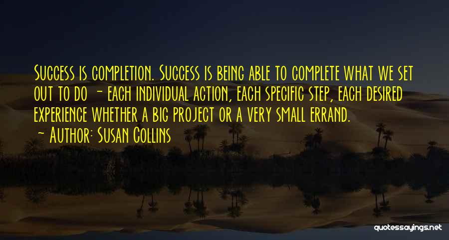 Susan Collins Quotes: Success Is Completion. Success Is Being Able To Complete What We Set Out To Do - Each Individual Action, Each