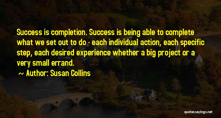 Susan Collins Quotes: Success Is Completion. Success Is Being Able To Complete What We Set Out To Do - Each Individual Action, Each