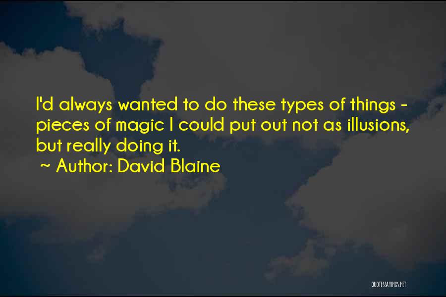 David Blaine Quotes: I'd Always Wanted To Do These Types Of Things - Pieces Of Magic I Could Put Out Not As Illusions,