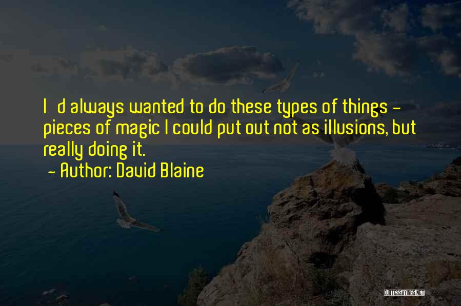 David Blaine Quotes: I'd Always Wanted To Do These Types Of Things - Pieces Of Magic I Could Put Out Not As Illusions,