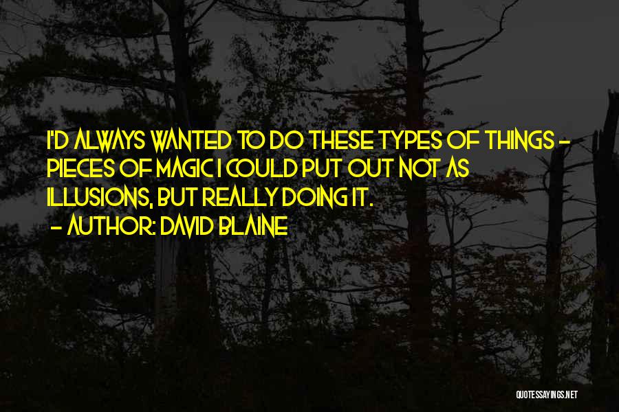 David Blaine Quotes: I'd Always Wanted To Do These Types Of Things - Pieces Of Magic I Could Put Out Not As Illusions,