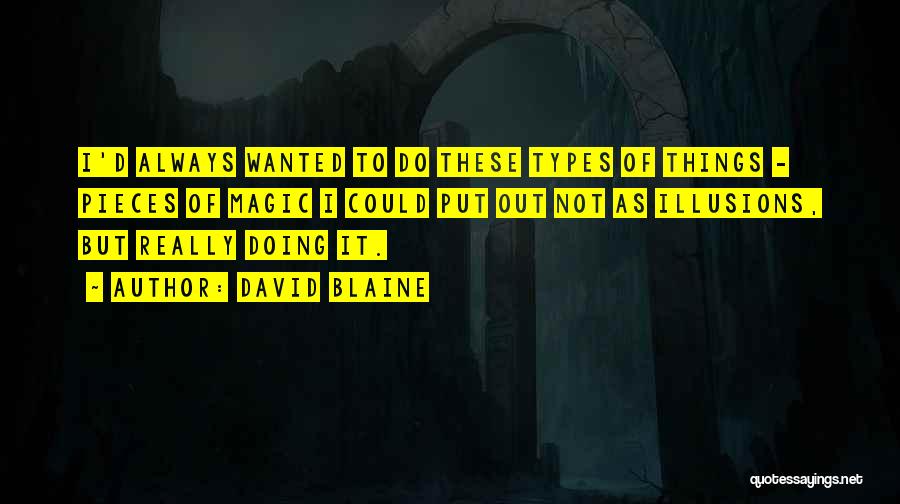 David Blaine Quotes: I'd Always Wanted To Do These Types Of Things - Pieces Of Magic I Could Put Out Not As Illusions,