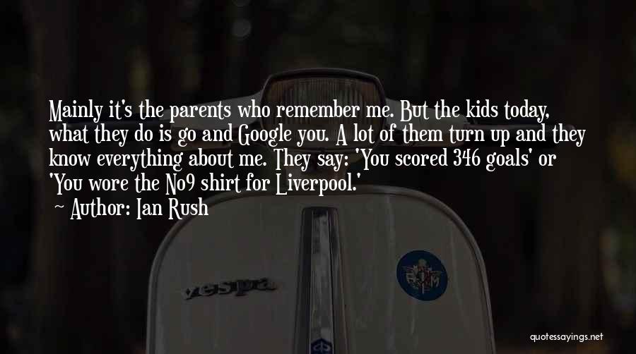 Ian Rush Quotes: Mainly It's The Parents Who Remember Me. But The Kids Today, What They Do Is Go And Google You. A