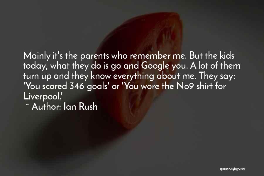 Ian Rush Quotes: Mainly It's The Parents Who Remember Me. But The Kids Today, What They Do Is Go And Google You. A