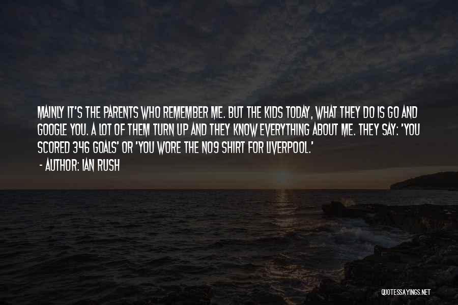 Ian Rush Quotes: Mainly It's The Parents Who Remember Me. But The Kids Today, What They Do Is Go And Google You. A