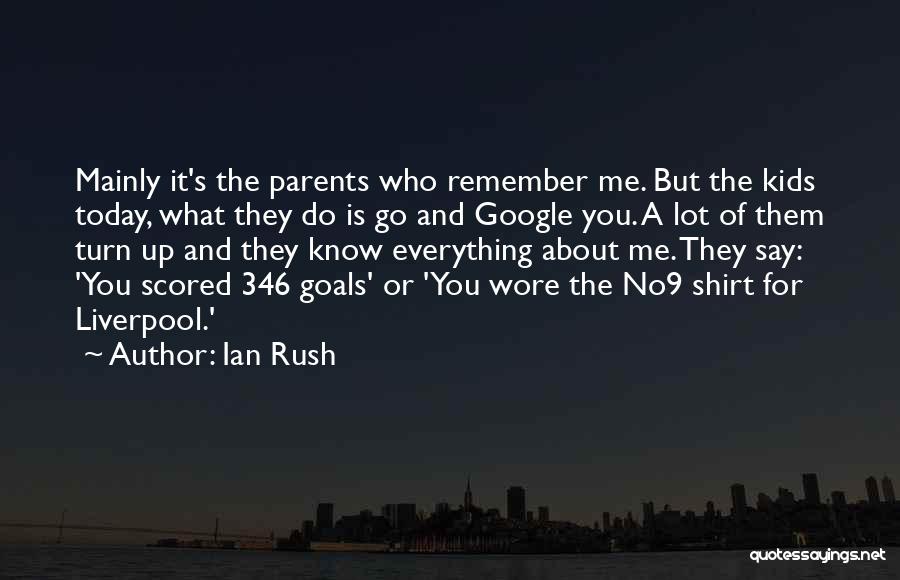 Ian Rush Quotes: Mainly It's The Parents Who Remember Me. But The Kids Today, What They Do Is Go And Google You. A