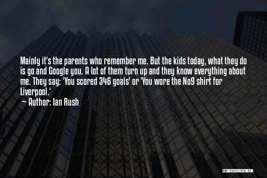 Ian Rush Quotes: Mainly It's The Parents Who Remember Me. But The Kids Today, What They Do Is Go And Google You. A