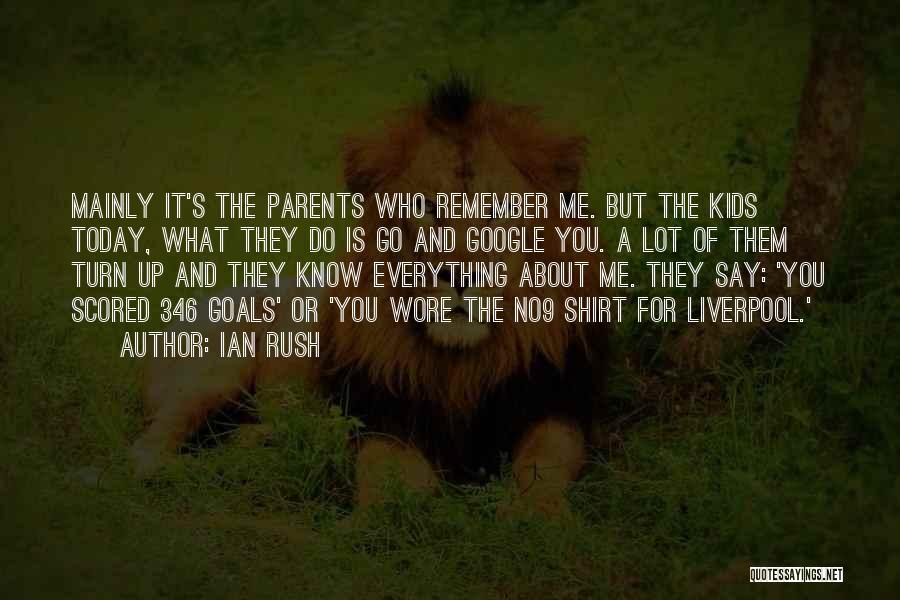 Ian Rush Quotes: Mainly It's The Parents Who Remember Me. But The Kids Today, What They Do Is Go And Google You. A