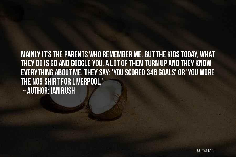 Ian Rush Quotes: Mainly It's The Parents Who Remember Me. But The Kids Today, What They Do Is Go And Google You. A