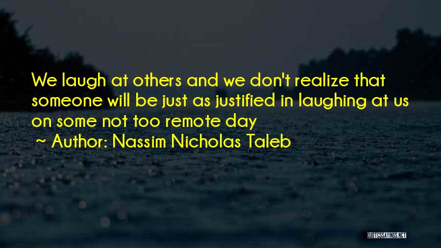 Nassim Nicholas Taleb Quotes: We Laugh At Others And We Don't Realize That Someone Will Be Just As Justified In Laughing At Us On