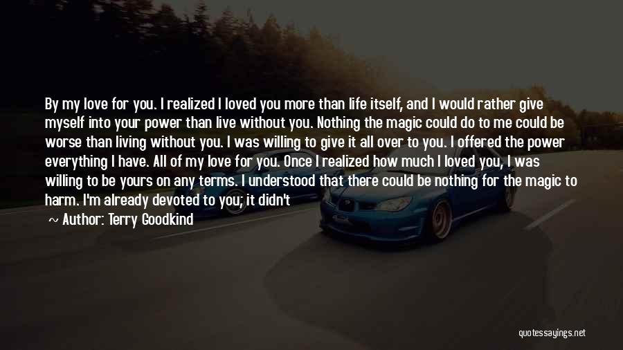 Terry Goodkind Quotes: By My Love For You. I Realized I Loved You More Than Life Itself, And I Would Rather Give Myself