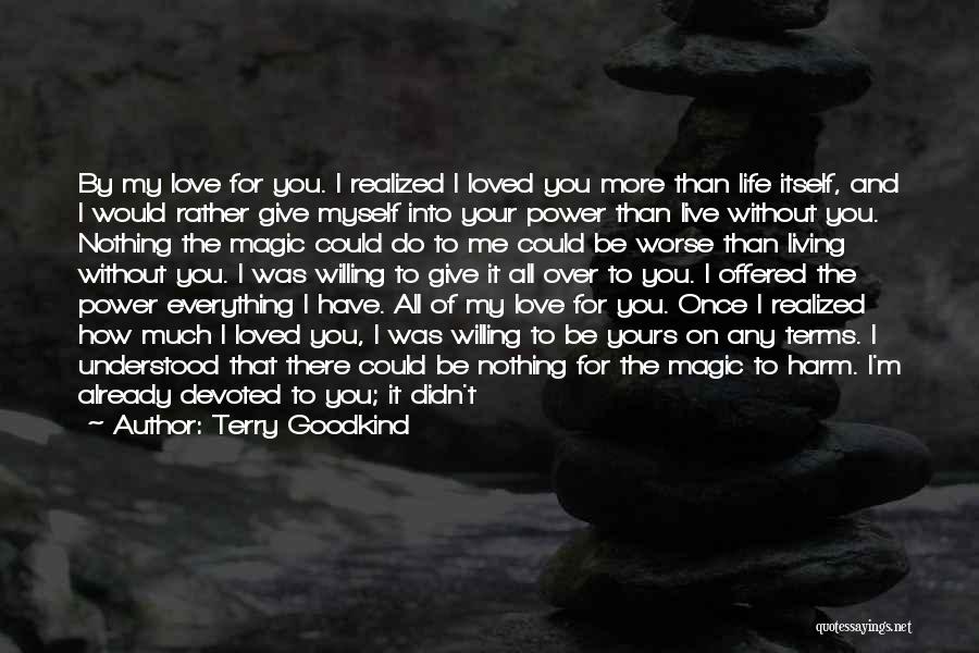 Terry Goodkind Quotes: By My Love For You. I Realized I Loved You More Than Life Itself, And I Would Rather Give Myself