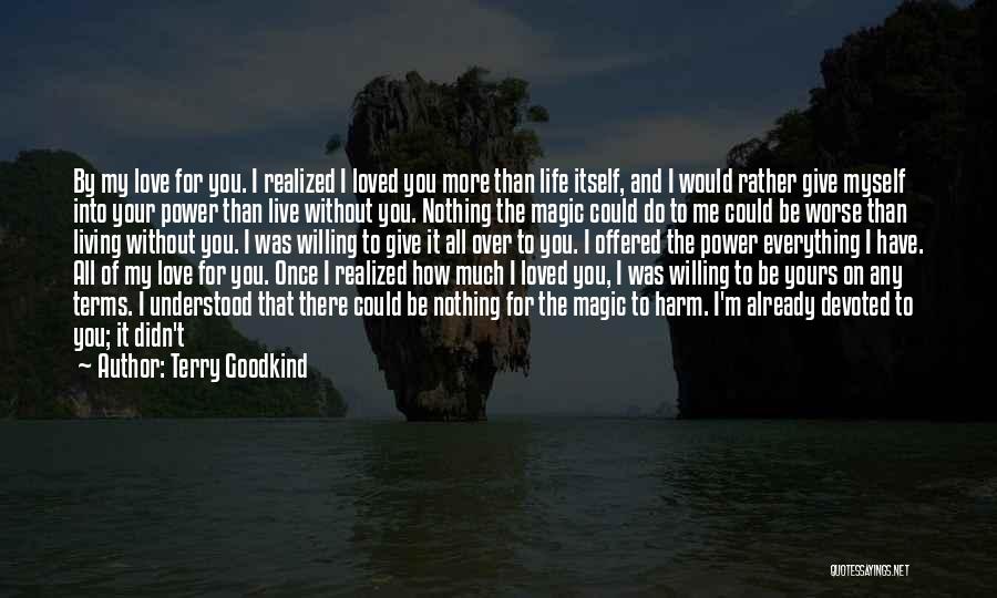 Terry Goodkind Quotes: By My Love For You. I Realized I Loved You More Than Life Itself, And I Would Rather Give Myself