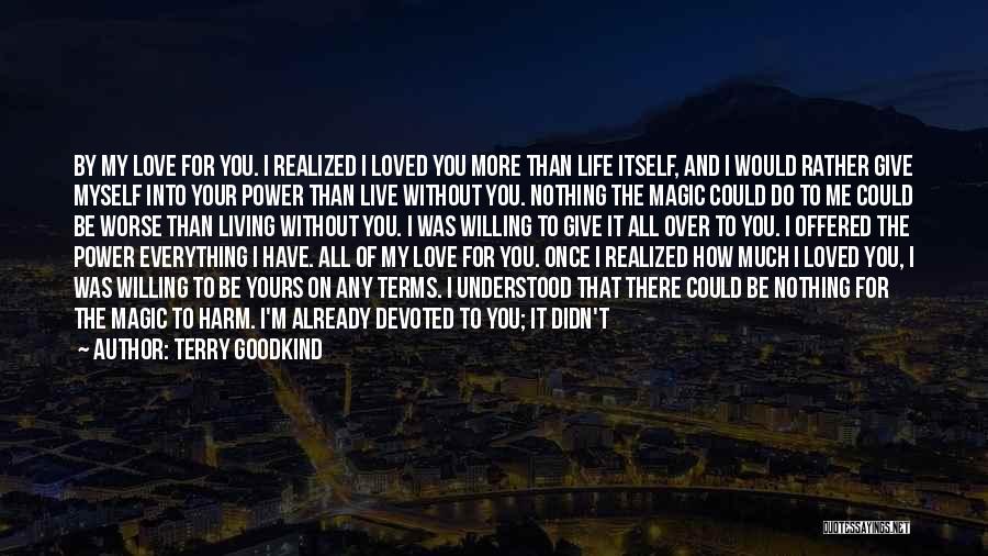 Terry Goodkind Quotes: By My Love For You. I Realized I Loved You More Than Life Itself, And I Would Rather Give Myself