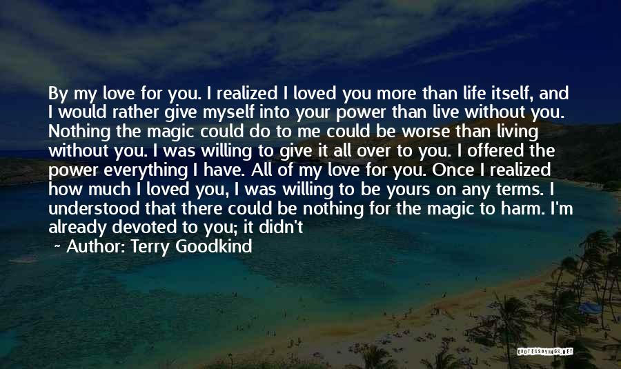 Terry Goodkind Quotes: By My Love For You. I Realized I Loved You More Than Life Itself, And I Would Rather Give Myself