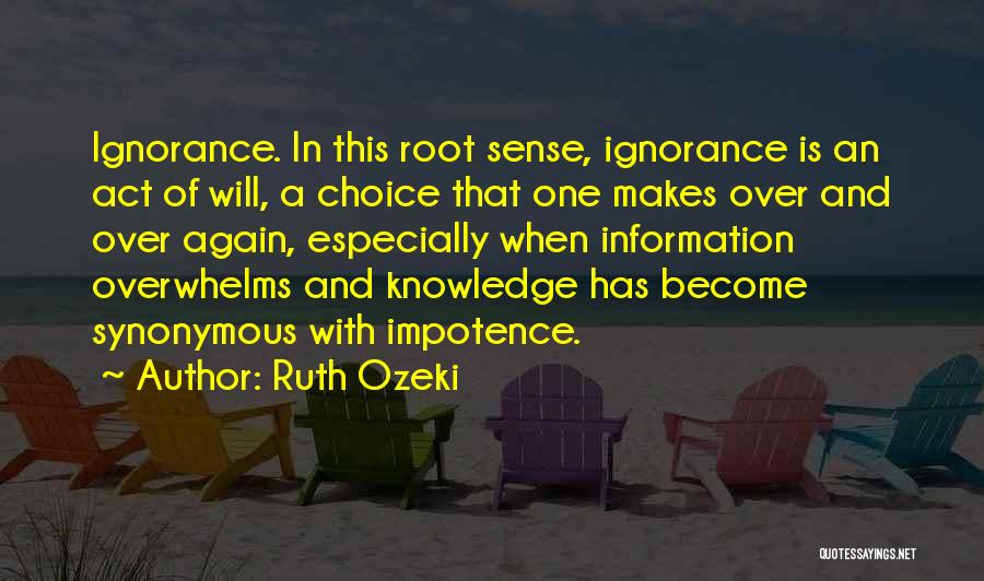 Ruth Ozeki Quotes: Ignorance. In This Root Sense, Ignorance Is An Act Of Will, A Choice That One Makes Over And Over Again,