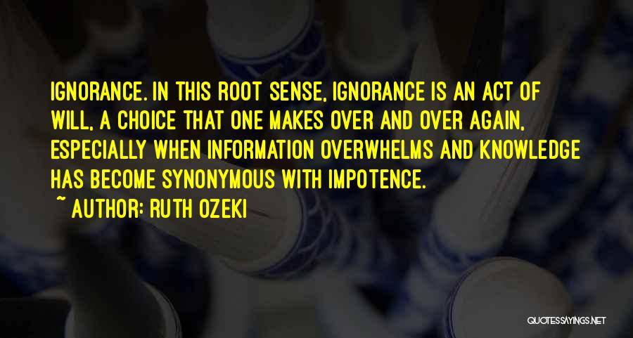 Ruth Ozeki Quotes: Ignorance. In This Root Sense, Ignorance Is An Act Of Will, A Choice That One Makes Over And Over Again,