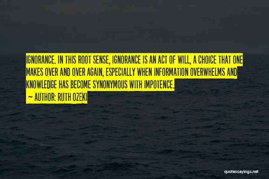 Ruth Ozeki Quotes: Ignorance. In This Root Sense, Ignorance Is An Act Of Will, A Choice That One Makes Over And Over Again,