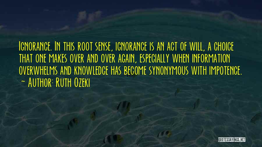 Ruth Ozeki Quotes: Ignorance. In This Root Sense, Ignorance Is An Act Of Will, A Choice That One Makes Over And Over Again,