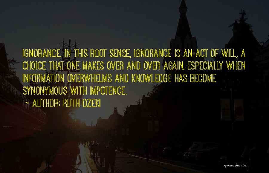 Ruth Ozeki Quotes: Ignorance. In This Root Sense, Ignorance Is An Act Of Will, A Choice That One Makes Over And Over Again,