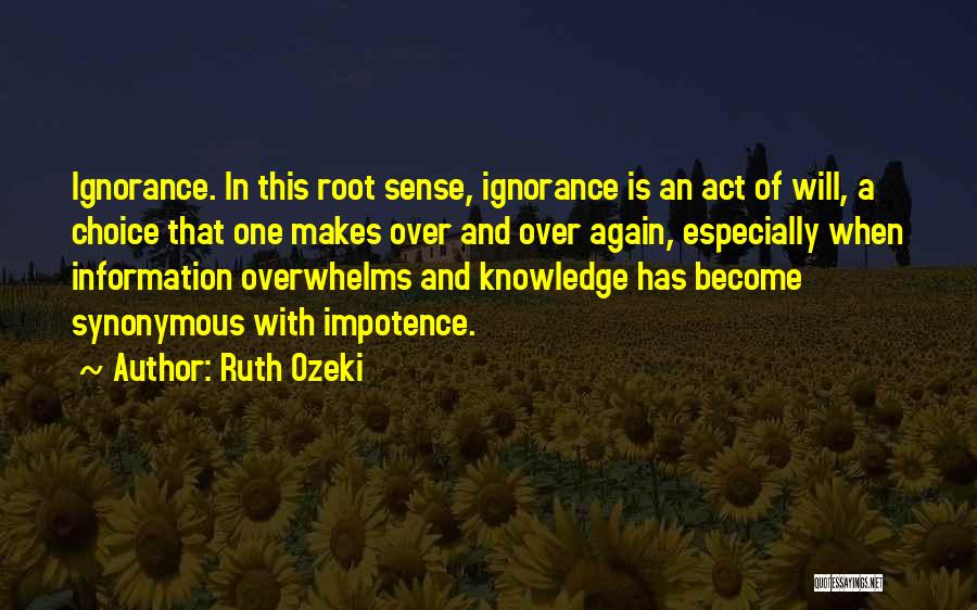 Ruth Ozeki Quotes: Ignorance. In This Root Sense, Ignorance Is An Act Of Will, A Choice That One Makes Over And Over Again,