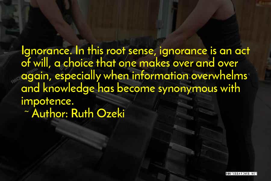 Ruth Ozeki Quotes: Ignorance. In This Root Sense, Ignorance Is An Act Of Will, A Choice That One Makes Over And Over Again,