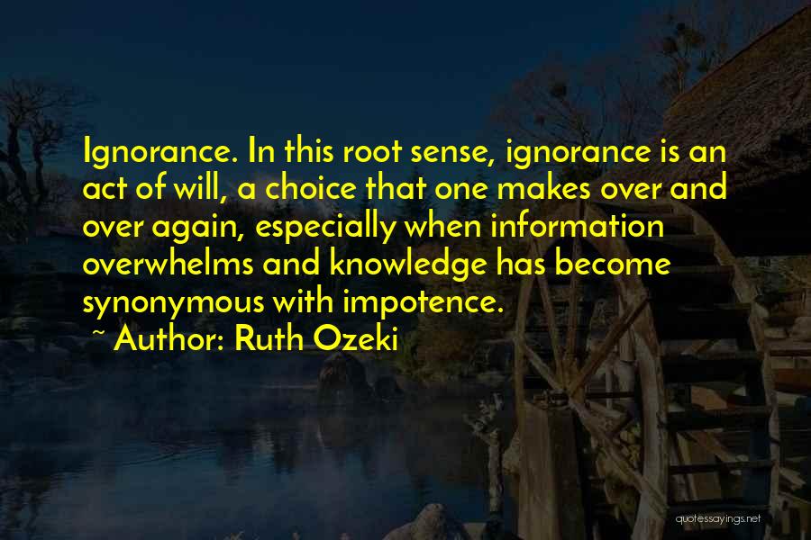 Ruth Ozeki Quotes: Ignorance. In This Root Sense, Ignorance Is An Act Of Will, A Choice That One Makes Over And Over Again,