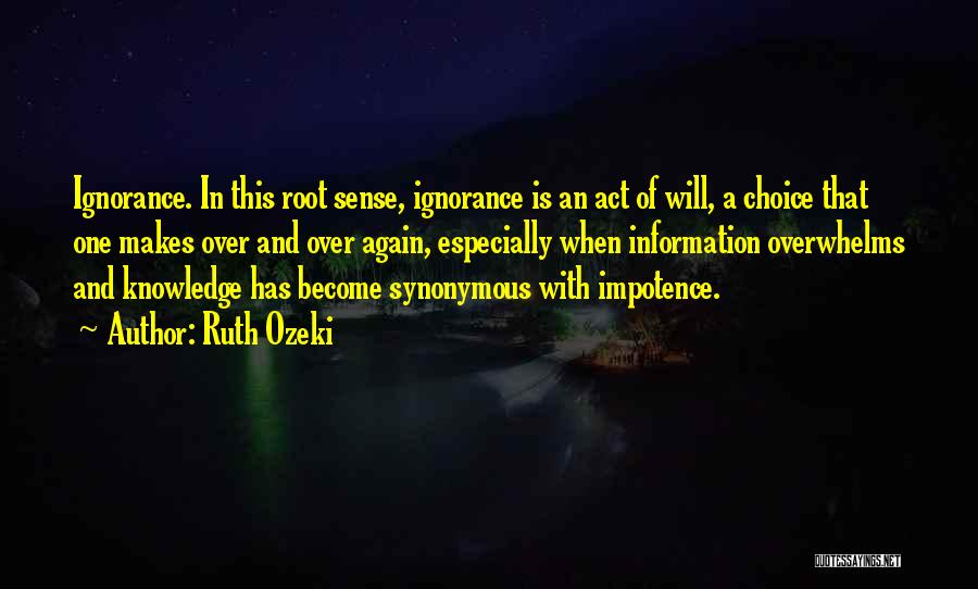 Ruth Ozeki Quotes: Ignorance. In This Root Sense, Ignorance Is An Act Of Will, A Choice That One Makes Over And Over Again,