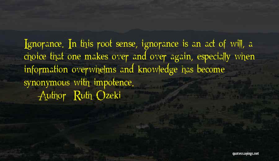 Ruth Ozeki Quotes: Ignorance. In This Root Sense, Ignorance Is An Act Of Will, A Choice That One Makes Over And Over Again,