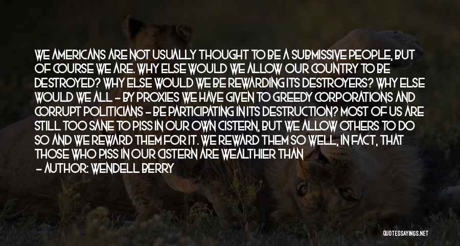 Wendell Berry Quotes: We Americans Are Not Usually Thought To Be A Submissive People, But Of Course We Are. Why Else Would We