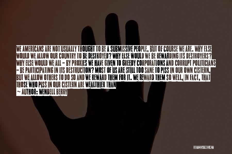 Wendell Berry Quotes: We Americans Are Not Usually Thought To Be A Submissive People, But Of Course We Are. Why Else Would We