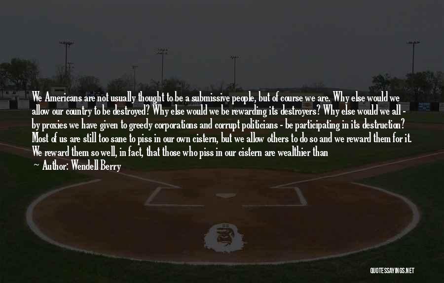 Wendell Berry Quotes: We Americans Are Not Usually Thought To Be A Submissive People, But Of Course We Are. Why Else Would We