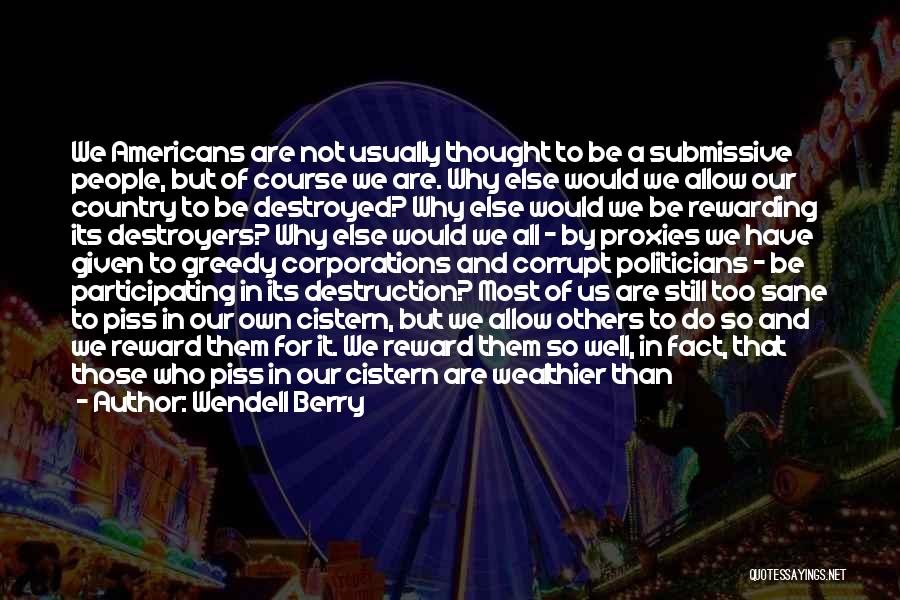 Wendell Berry Quotes: We Americans Are Not Usually Thought To Be A Submissive People, But Of Course We Are. Why Else Would We