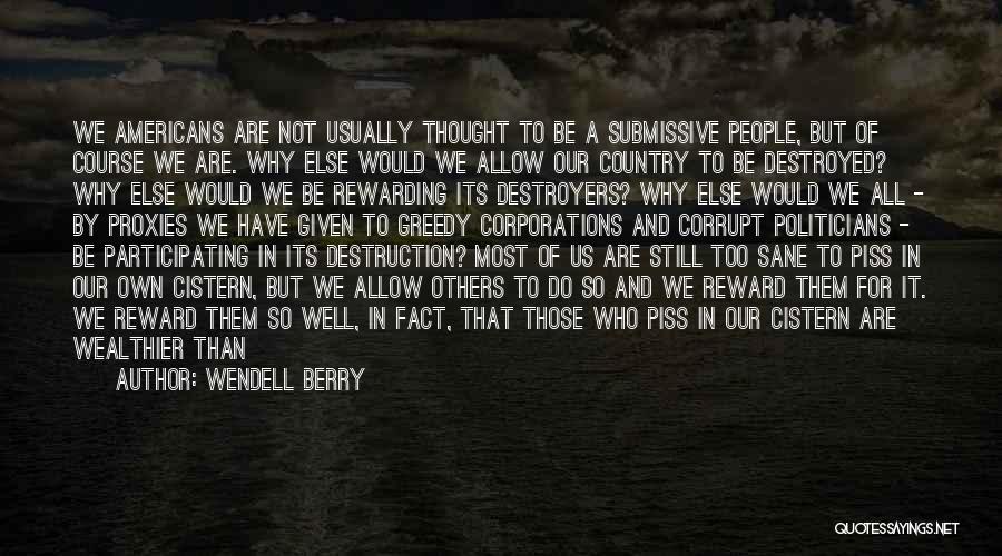 Wendell Berry Quotes: We Americans Are Not Usually Thought To Be A Submissive People, But Of Course We Are. Why Else Would We