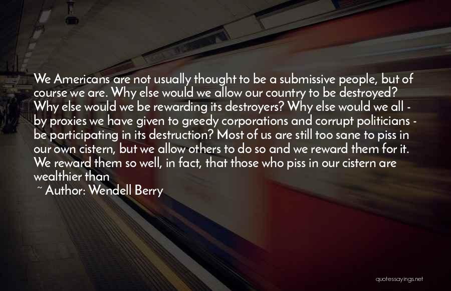 Wendell Berry Quotes: We Americans Are Not Usually Thought To Be A Submissive People, But Of Course We Are. Why Else Would We