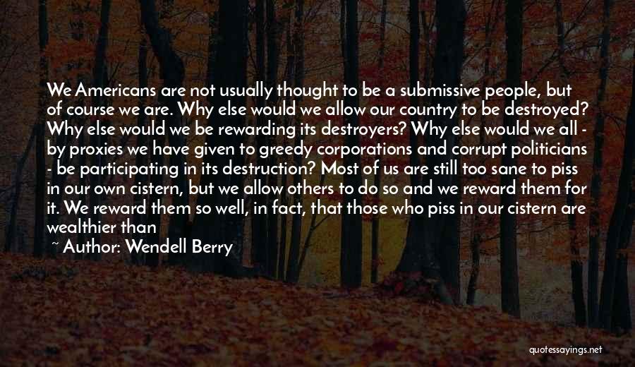 Wendell Berry Quotes: We Americans Are Not Usually Thought To Be A Submissive People, But Of Course We Are. Why Else Would We