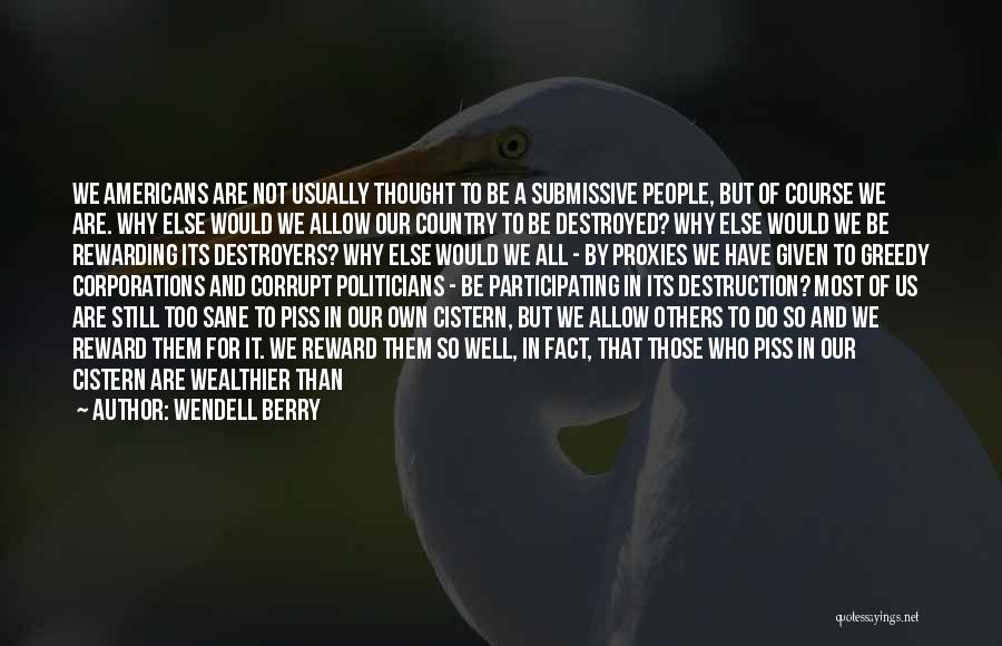 Wendell Berry Quotes: We Americans Are Not Usually Thought To Be A Submissive People, But Of Course We Are. Why Else Would We