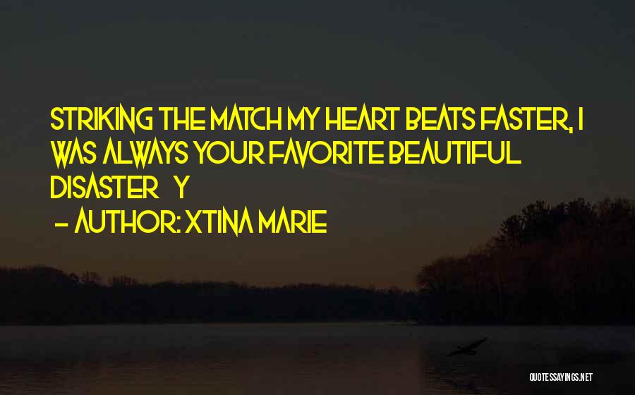 Xtina Marie Quotes: Striking The Match My Heart Beats Faster, I Was Always Your Favorite Beautiful Disaster Y