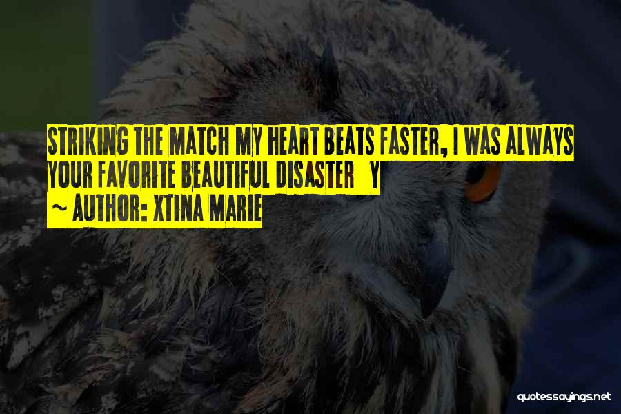 Xtina Marie Quotes: Striking The Match My Heart Beats Faster, I Was Always Your Favorite Beautiful Disaster Y