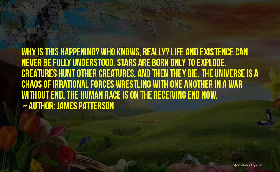 James Patterson Quotes: Why Is This Happening? Who Knows, Really? Life And Existence Can Never Be Fully Understood. Stars Are Born Only To