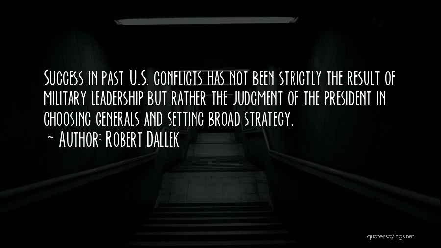 Robert Dallek Quotes: Success In Past U.s. Conflicts Has Not Been Strictly The Result Of Military Leadership But Rather The Judgment Of The