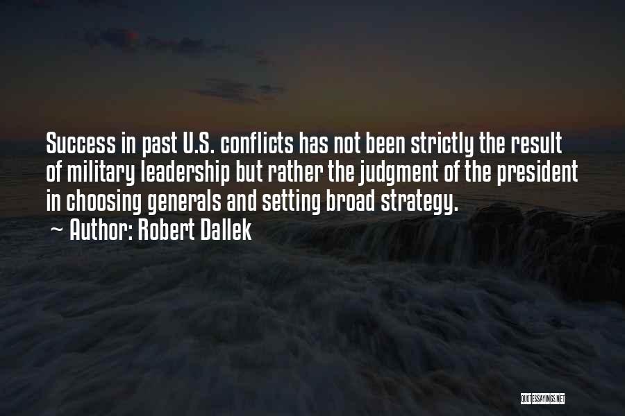 Robert Dallek Quotes: Success In Past U.s. Conflicts Has Not Been Strictly The Result Of Military Leadership But Rather The Judgment Of The