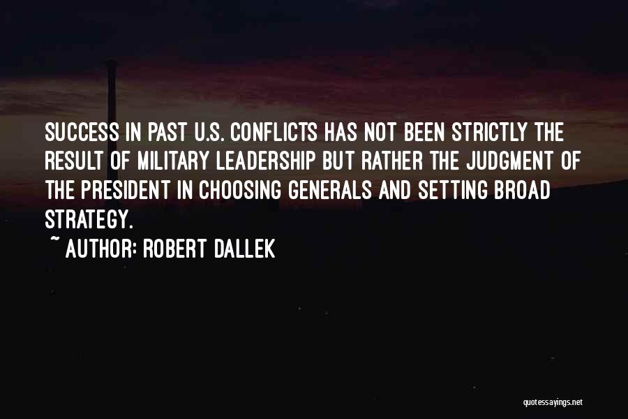 Robert Dallek Quotes: Success In Past U.s. Conflicts Has Not Been Strictly The Result Of Military Leadership But Rather The Judgment Of The