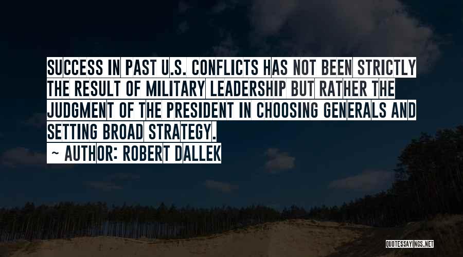 Robert Dallek Quotes: Success In Past U.s. Conflicts Has Not Been Strictly The Result Of Military Leadership But Rather The Judgment Of The