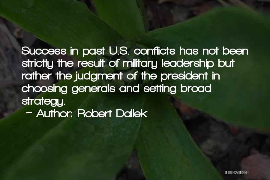 Robert Dallek Quotes: Success In Past U.s. Conflicts Has Not Been Strictly The Result Of Military Leadership But Rather The Judgment Of The