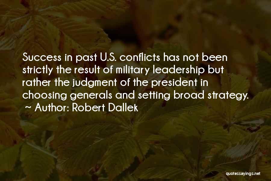 Robert Dallek Quotes: Success In Past U.s. Conflicts Has Not Been Strictly The Result Of Military Leadership But Rather The Judgment Of The