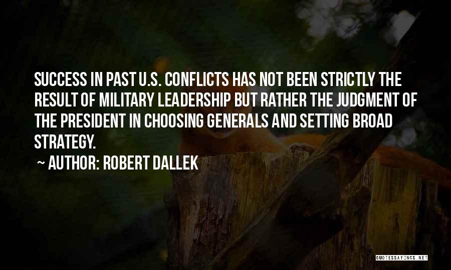 Robert Dallek Quotes: Success In Past U.s. Conflicts Has Not Been Strictly The Result Of Military Leadership But Rather The Judgment Of The
