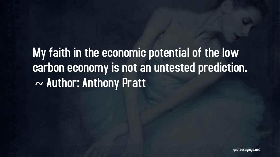 Anthony Pratt Quotes: My Faith In The Economic Potential Of The Low Carbon Economy Is Not An Untested Prediction.